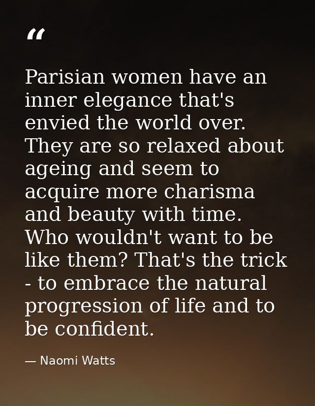 Parisian women have an inner elegance that's envied the world over. They are so relaxed about ageing and seem to acquire — Naomi Watts