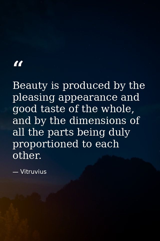 Beauty is produced by the pleasing appearance and good taste of the whole, and by the dimensions of all the parts being  — Vitruvius