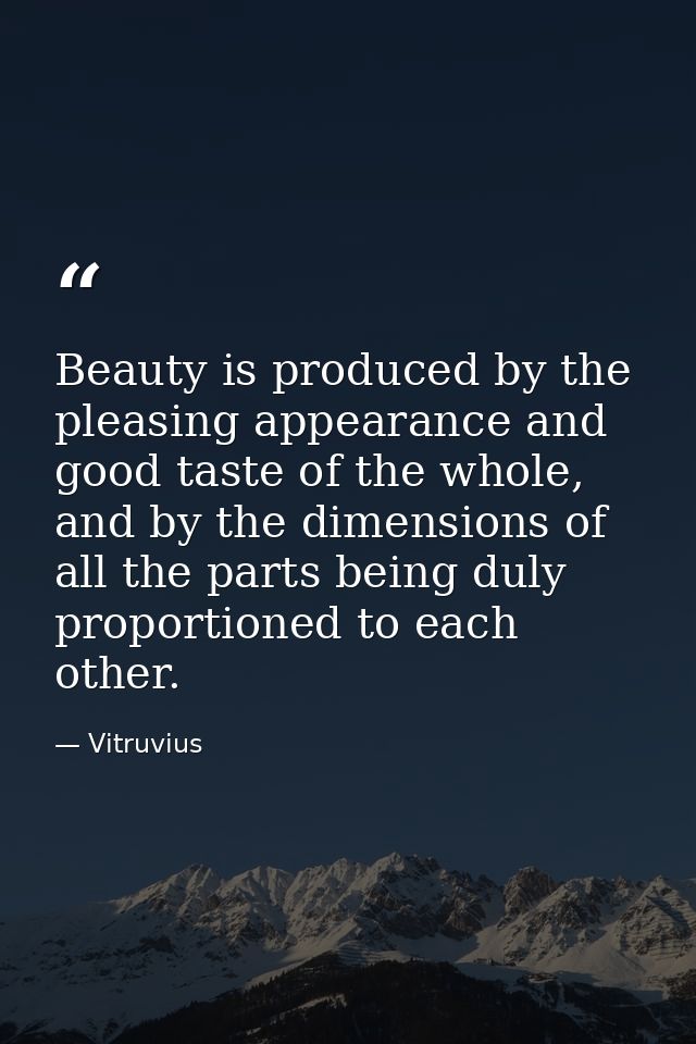 Beauty is produced by the pleasing appearance and good taste of the whole, and by the dimensions of all the parts being  — Vitruvius
