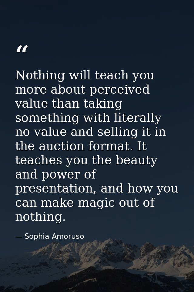 Nothing will teach you more about perceived value than taking something with literally no value and selling it in the au — Sophia Amoruso