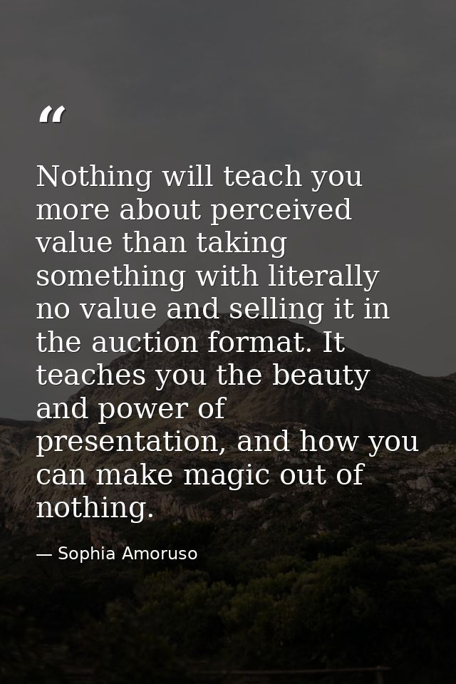 Nothing will teach you more about perceived value than taking something with literally no value and selling it in the au — Sophia Amoruso
