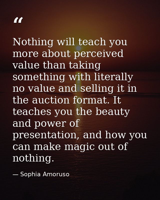 Nothing will teach you more about perceived value than taking something with literally no value and selling it in the au — Sophia Amoruso
