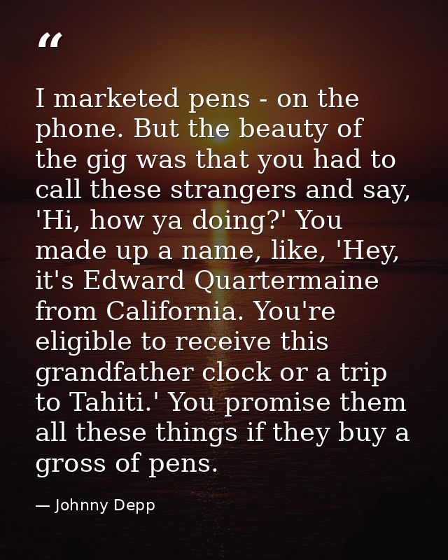 I marketed pens - on the phone. But the beauty of the gig was that you had to call these strangers and say, 'Hi, how ya  — Johnny Depp