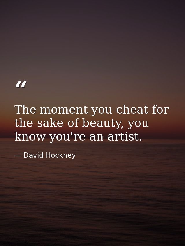 The moment you cheat for the sake of beauty, you know you're an artist. — David Hockney