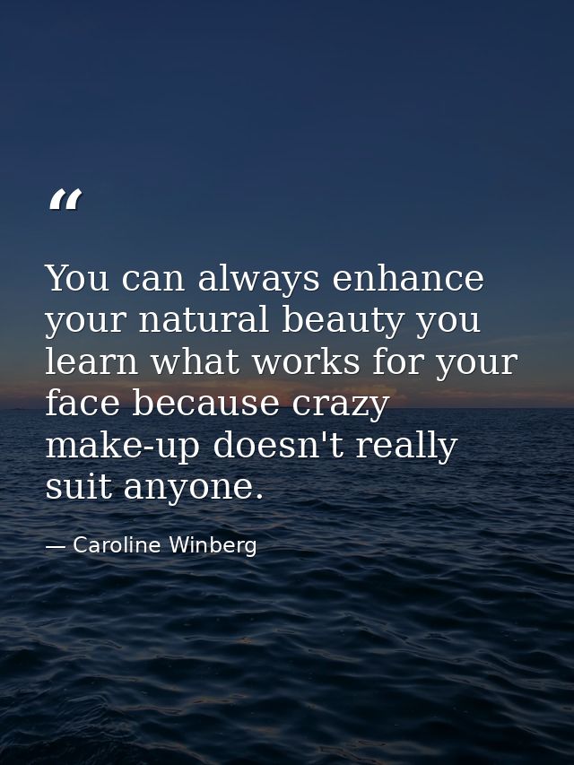 You can always enhance your natural beauty you learn what works for your face because crazy make-up doesn't really suit  — Caroline Winberg