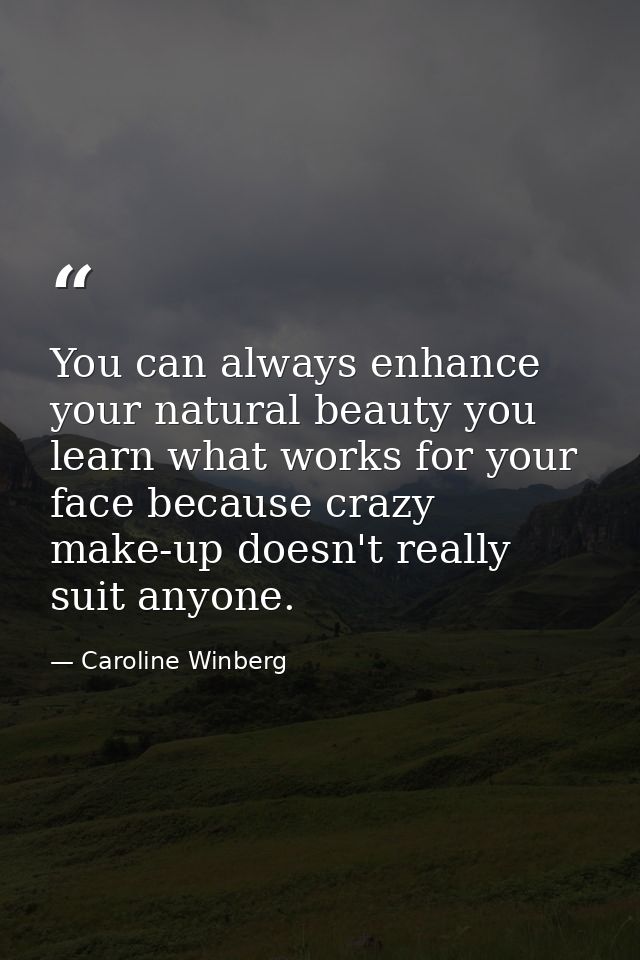 You can always enhance your natural beauty you learn what works for your face because crazy make-up doesn't really suit  — Caroline Winberg
