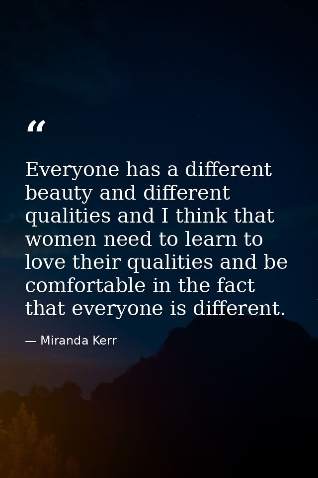 Everyone has a different beauty and different qualities and I think that women need to learn to love their qualities and — Miranda Kerr