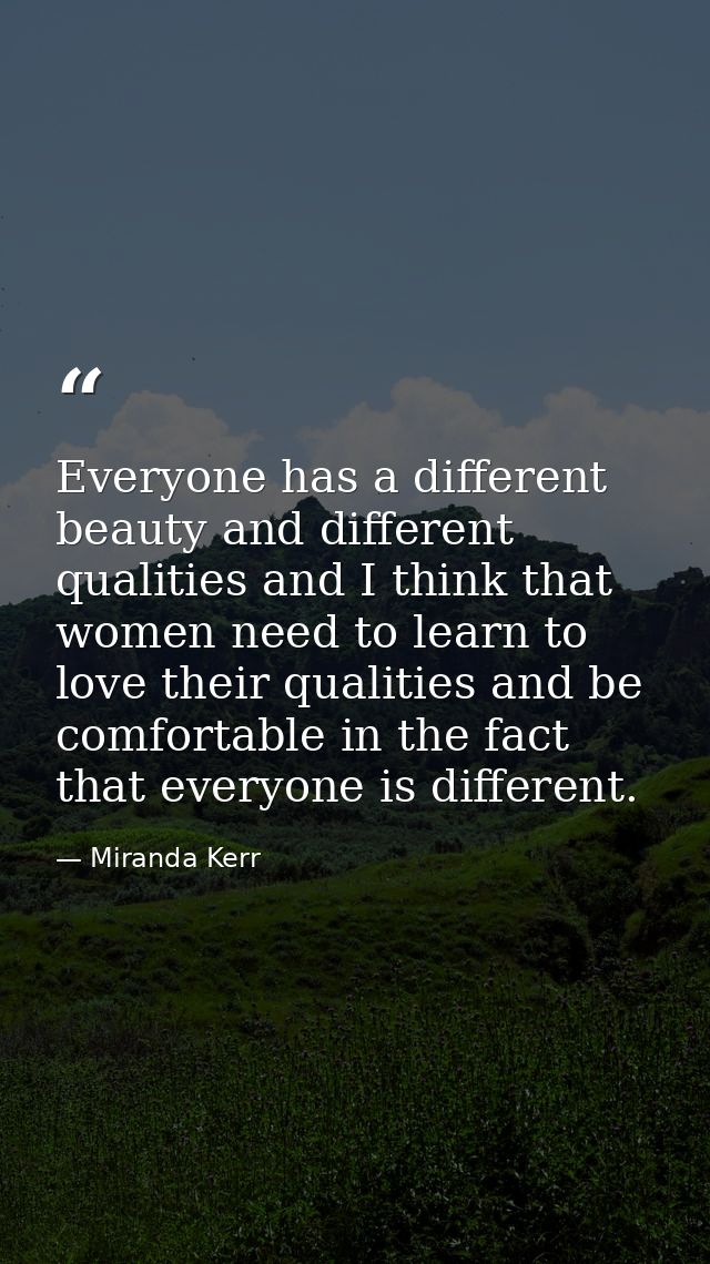 Everyone has a different beauty and different qualities and I think that women need to learn to love their qualities and — Miranda Kerr