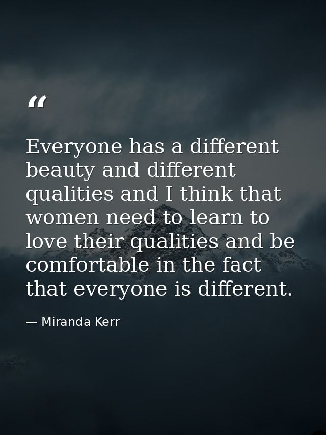Everyone has a different beauty and different qualities and I think that women need to learn to love their qualities and — Miranda Kerr
