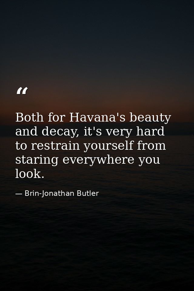 Both for Havana's beauty and decay, it's very hard to restrain yourself from staring everywhere you look. — Brin-Jonathan Butler