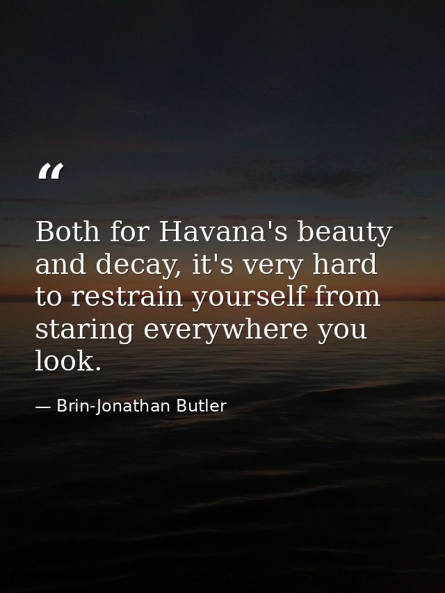 Both for Havana's beauty and decay, it's very hard to restrain yourself from staring everywhere you look. — Brin-Jonathan Butler