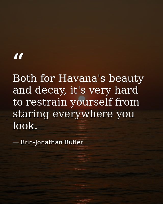 Both for Havana's beauty and decay, it's very hard to restrain yourself from staring everywhere you look. — Brin-Jonathan Butler