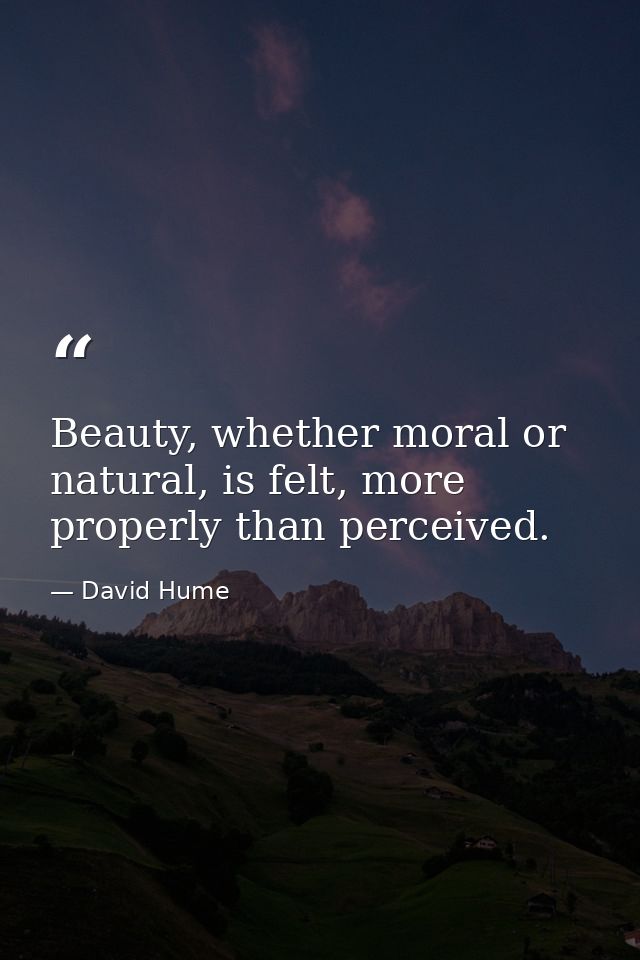 Beauty, whether moral or natural, is felt, more properly than perceived. — David Hume