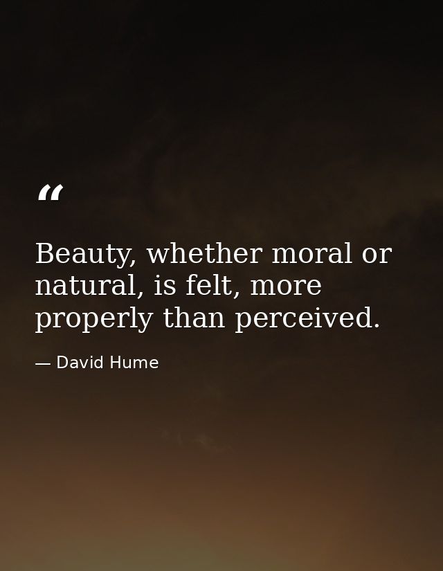 Beauty, whether moral or natural, is felt, more properly than perceived. — David Hume
