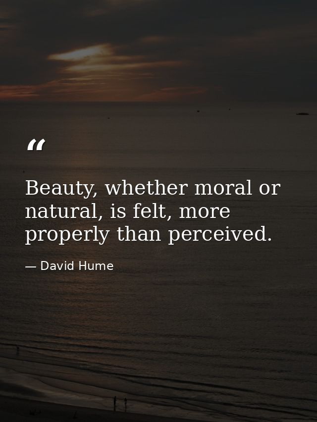 Beauty, whether moral or natural, is felt, more properly than perceived. — David Hume