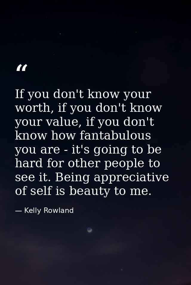 If you don't know your worth, if you don't know your value, if you don't know how fantabulous you are - it's going to be — Kelly Rowland