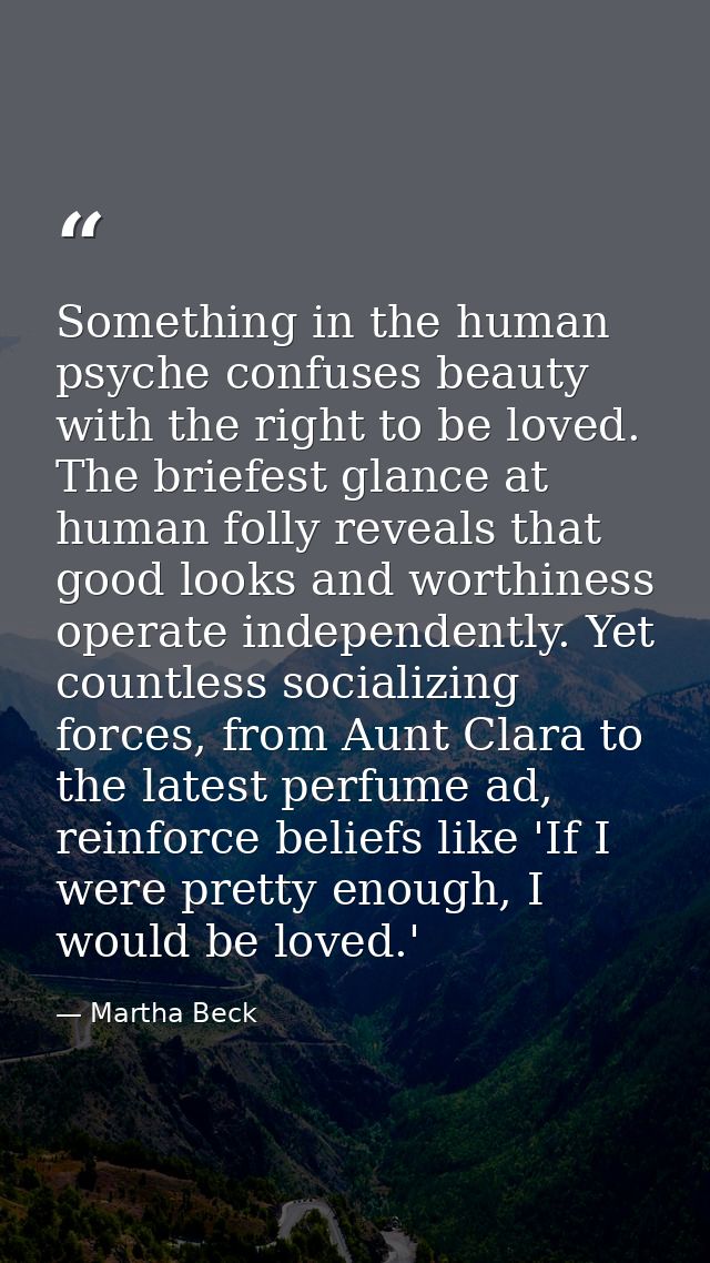 Something in the human psyche confuses beauty with the right to be loved. The briefest glance at human folly reveals tha — Martha Beck