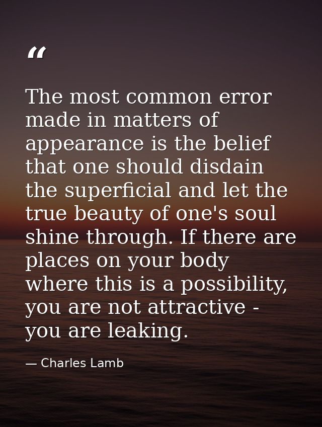 The most common error made in matters of appearance is the belief that one should disdain the superficial and let the tr — Charles Lamb