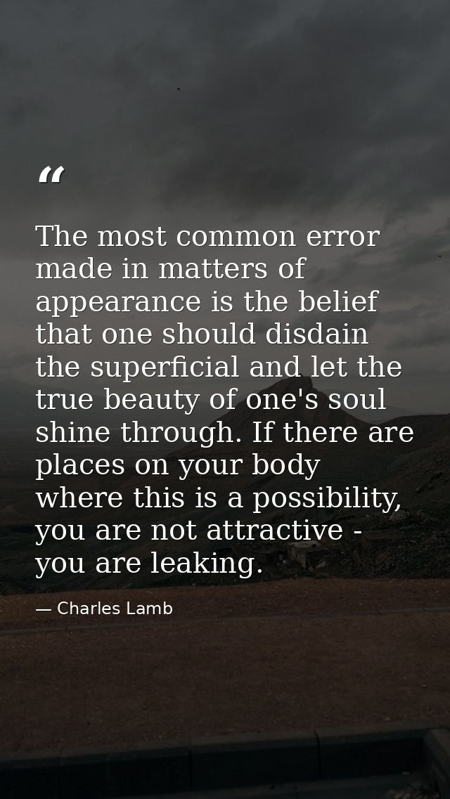 The most common error made in matters of appearance is the belief that one should disdain the superficial and let the tr — Charles Lamb