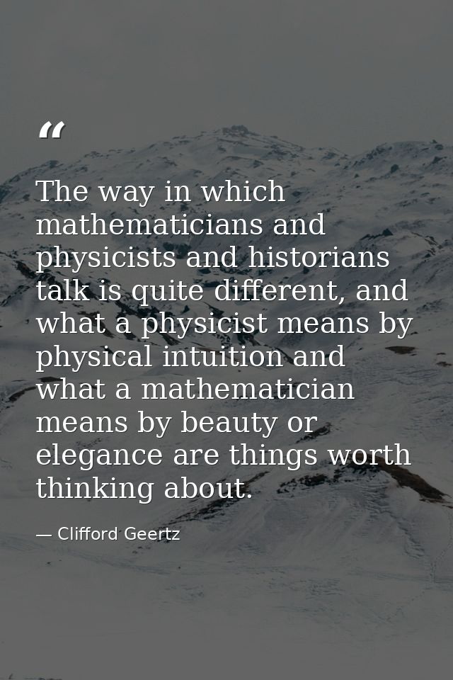 The way in which mathematicians and physicists and historians talk is quite different, and what a physicist means by phy — Clifford Geertz