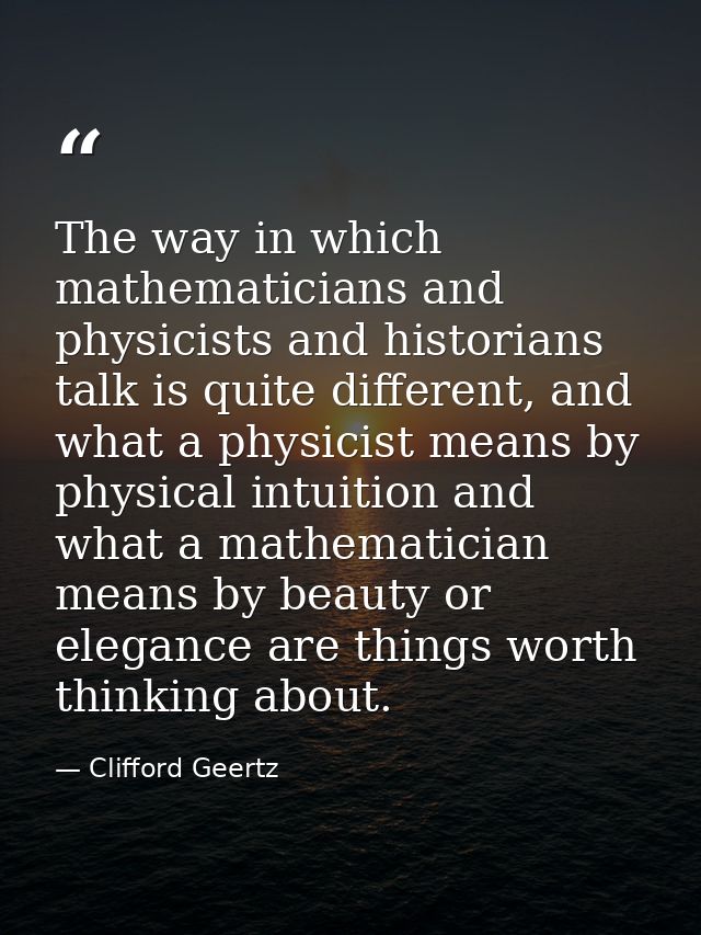 The way in which mathematicians and physicists and historians talk is quite different, and what a physicist means by phy — Clifford Geertz