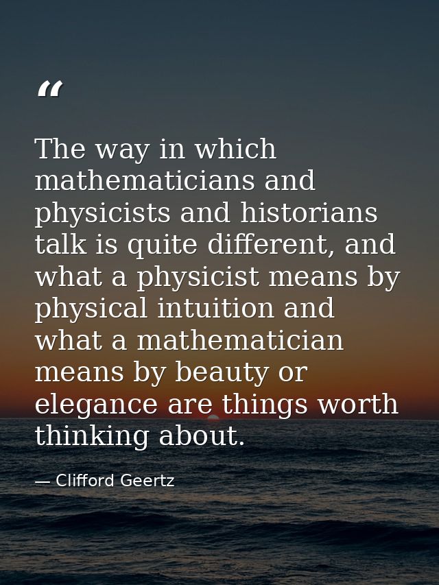 The way in which mathematicians and physicists and historians talk is quite different, and what a physicist means by phy — Clifford Geertz
