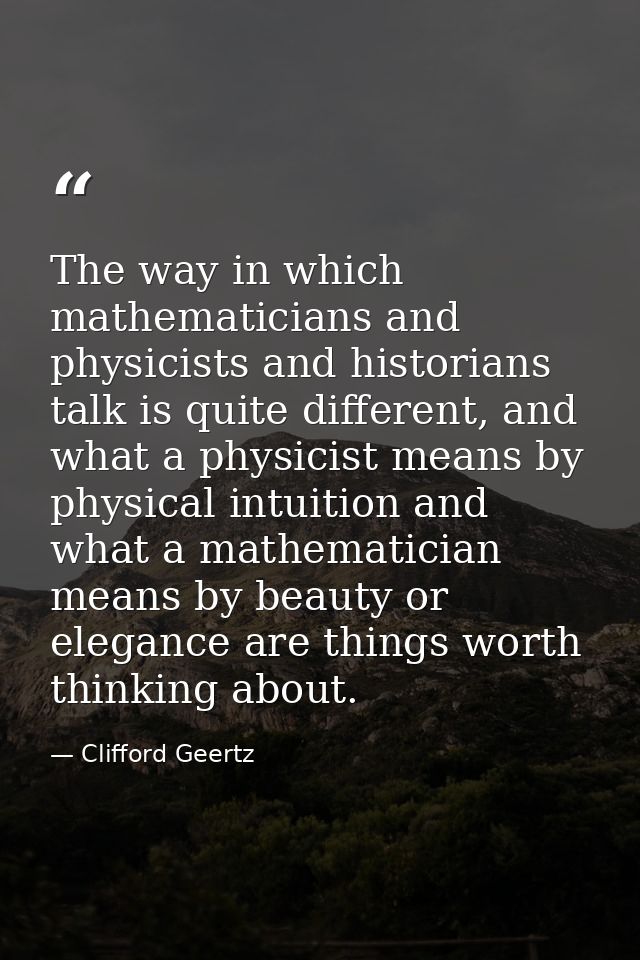 The way in which mathematicians and physicists and historians talk is quite different, and what a physicist means by phy — Clifford Geertz