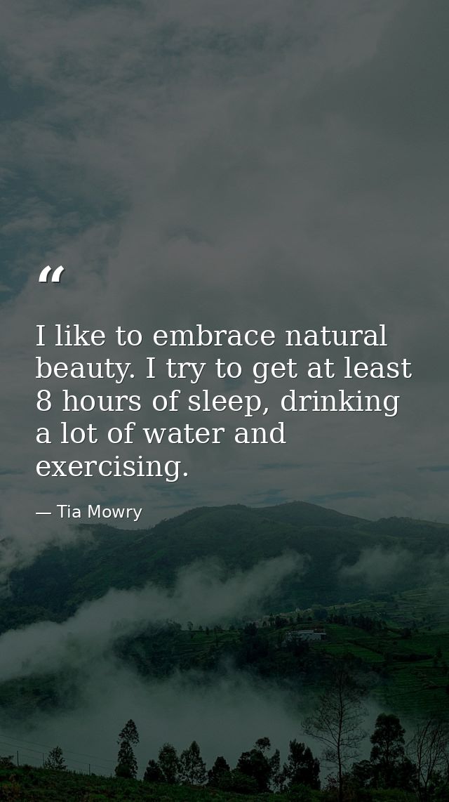 I like to embrace natural beauty. I try to get at least 8 hours of sleep, drinking a lot of water and exercising. — Tia Mowry