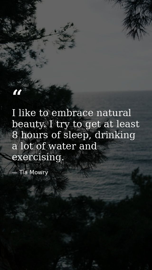 I like to embrace natural beauty. I try to get at least 8 hours of sleep, drinking a lot of water and exercising. — Tia Mowry
