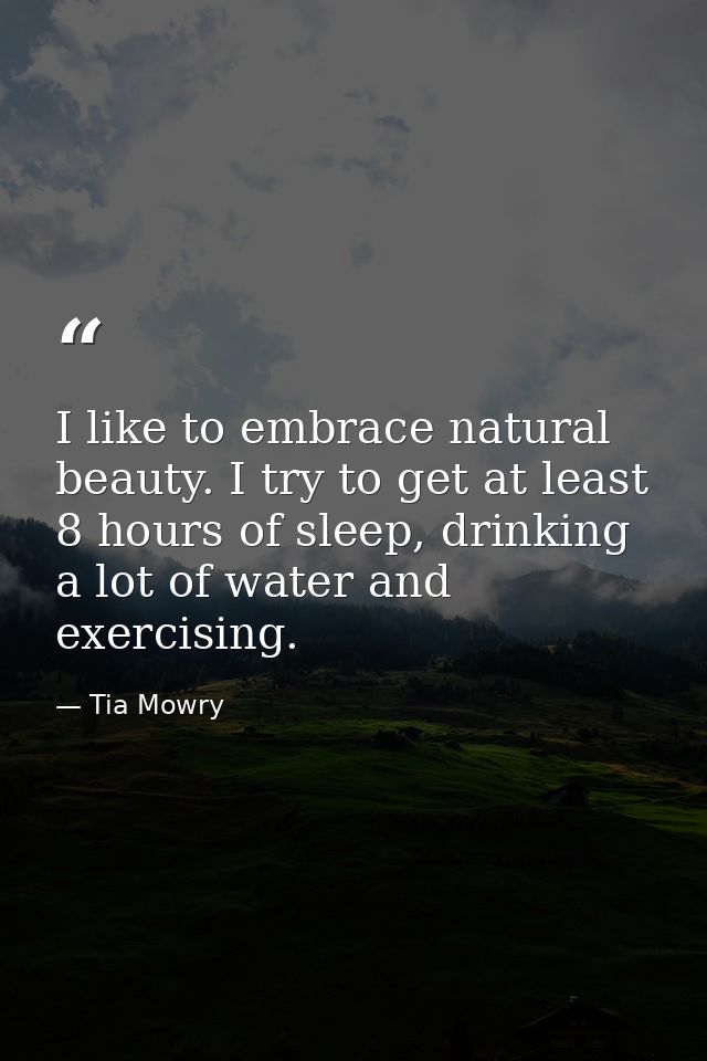 I like to embrace natural beauty. I try to get at least 8 hours of sleep, drinking a lot of water and exercising. — Tia Mowry