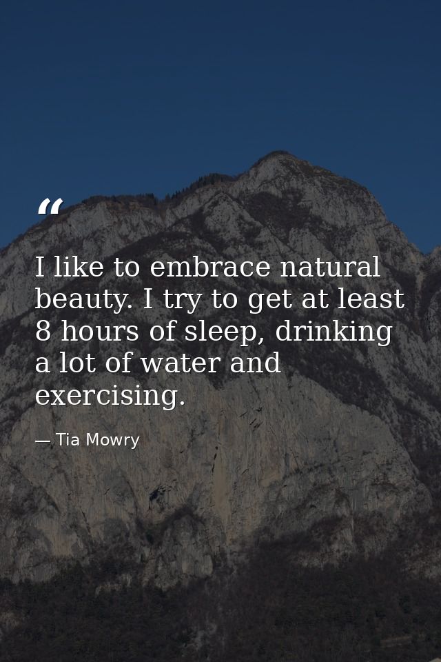 I like to embrace natural beauty. I try to get at least 8 hours of sleep, drinking a lot of water and exercising. — Tia Mowry