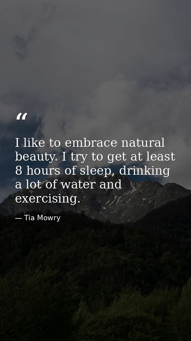 I like to embrace natural beauty. I try to get at least 8 hours of sleep, drinking a lot of water and exercising. — Tia Mowry