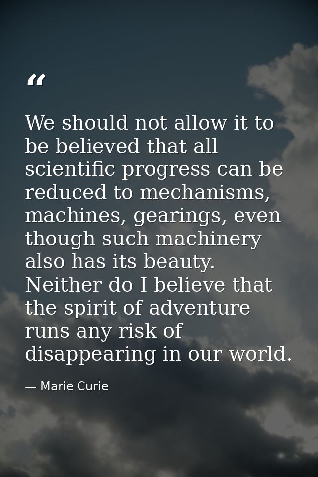 We should not allow it to be believed that all scientific progress can be reduced to mechanisms, machines, gearings, eve — Marie Curie