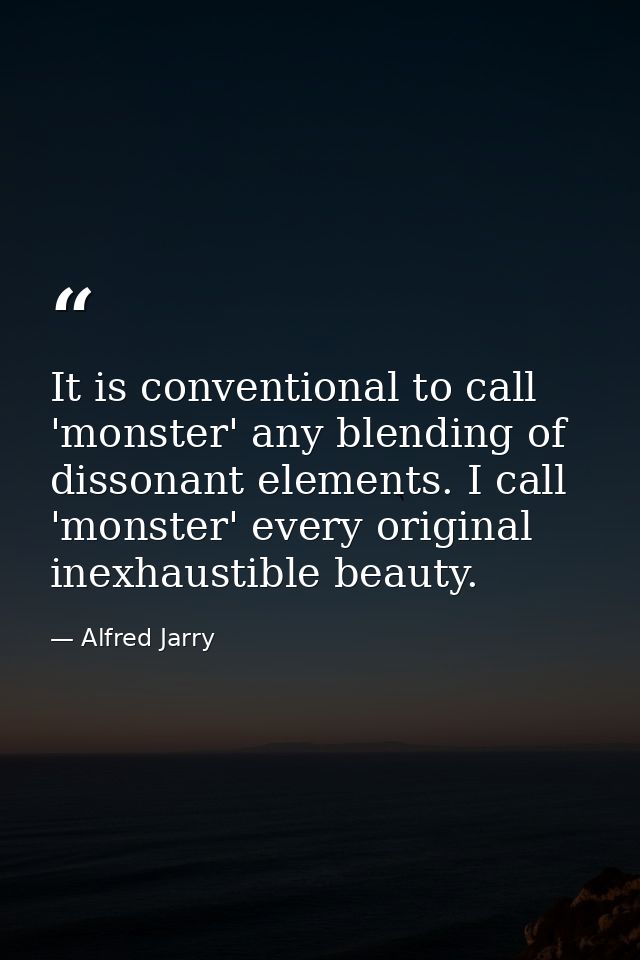 It is conventional to call 'monster' any blending of dissonant elements. I call 'monster' every original inexhaustible b — Alfred Jarry