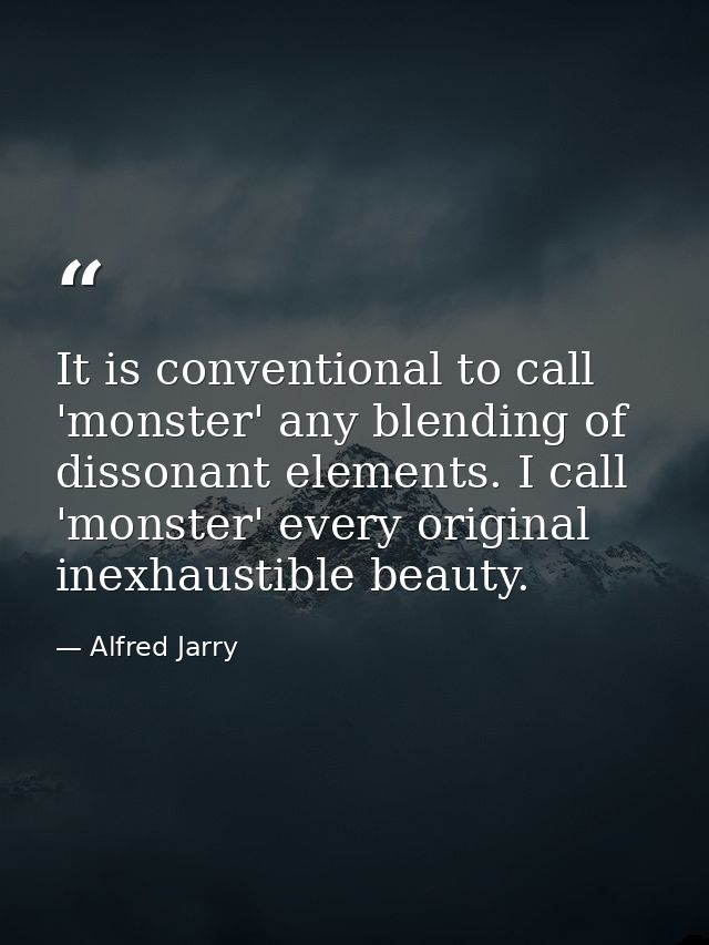It is conventional to call 'monster' any blending of dissonant elements. I call 'monster' every original inexhaustible b — Alfred Jarry