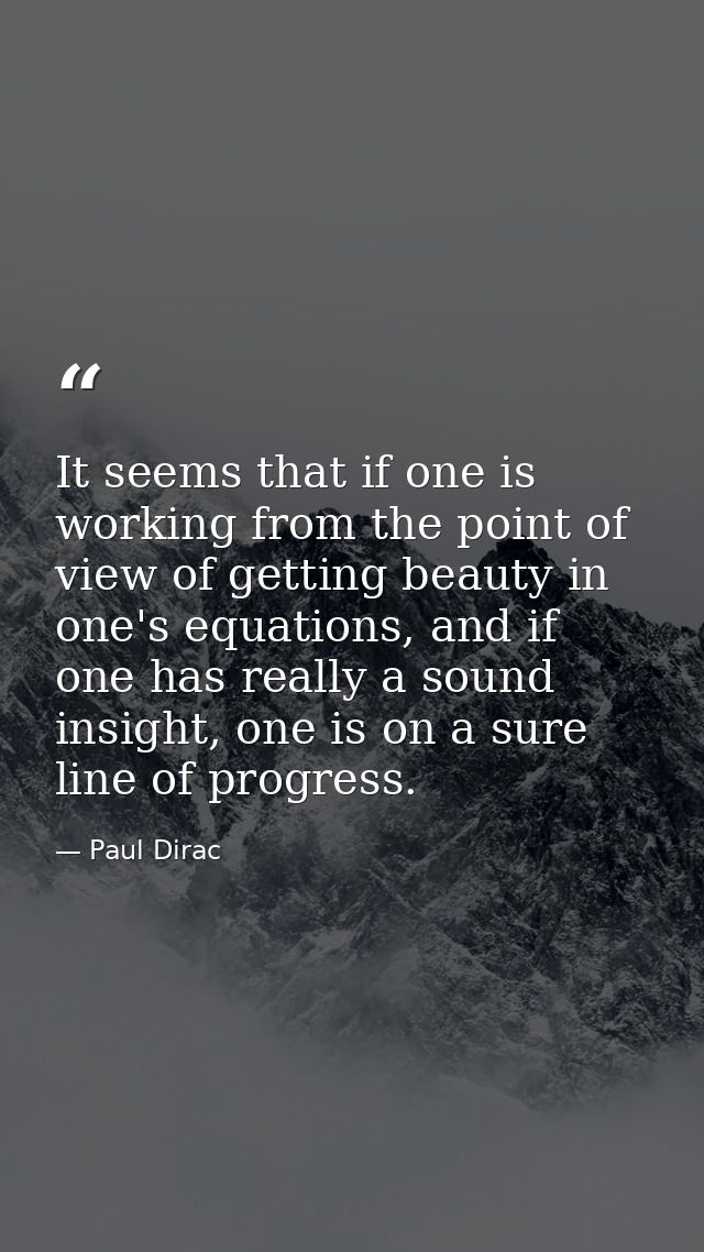 It seems that if one is working from the point of view of getting beauty in one's equations, and if one has really a sou — Paul Dirac
