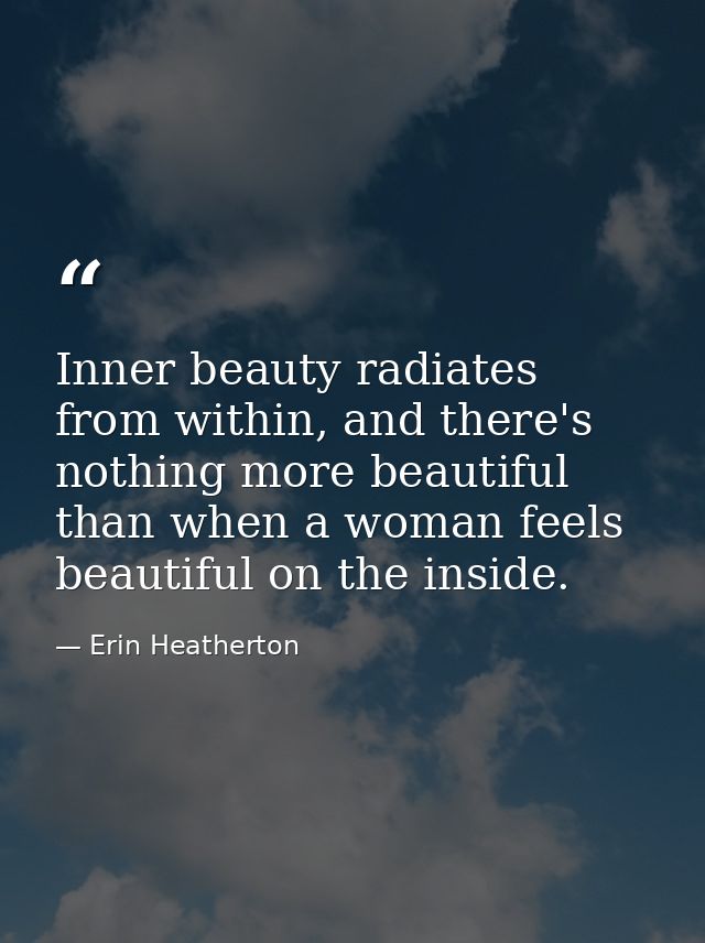Inner beauty radiates from within, and there's nothing more beautiful than when a woman feels beautiful on the inside. — Erin Heatherton