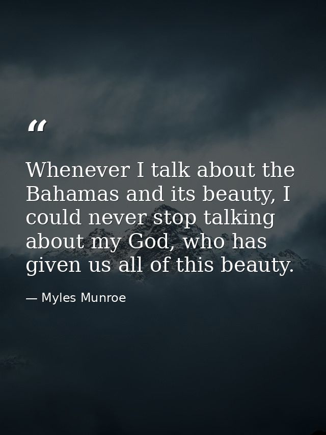 Whenever I talk about the Bahamas and its beauty, I could never stop talking about my God, who has given us all of this  — Myles Munroe