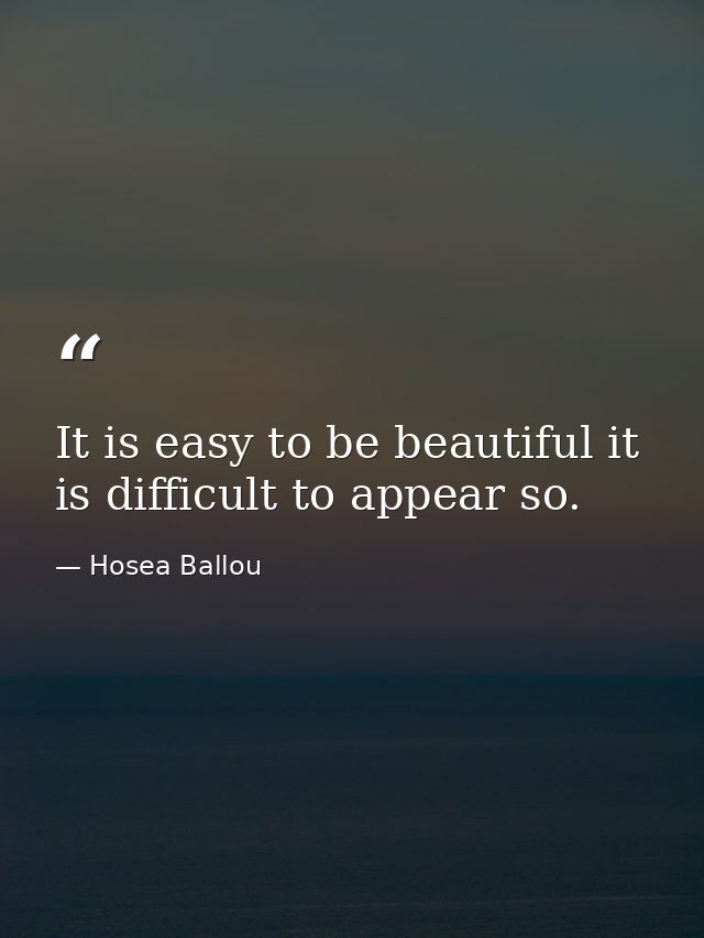 It is easy to be beautiful it is difficult to appear so. — Hosea Ballou