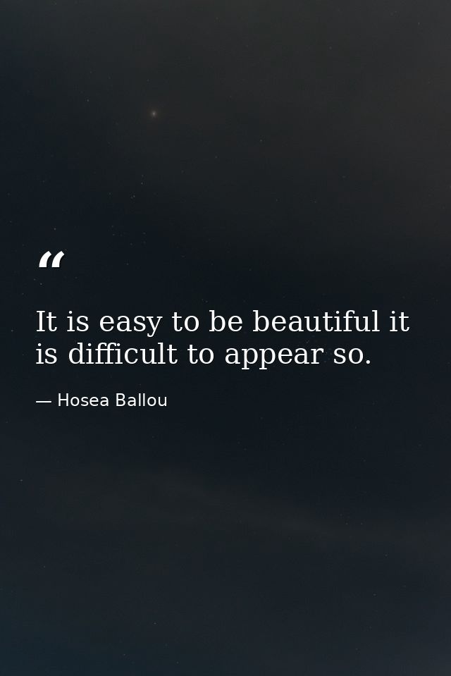 It is easy to be beautiful it is difficult to appear so. — Hosea Ballou
