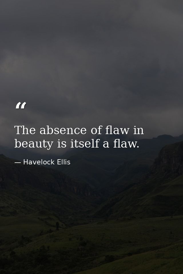 The absence of flaw in beauty is itself a flaw. — Havelock Ellis