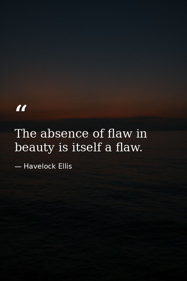 The absence of flaw in beauty is itself a flaw. — Havelock Ellis