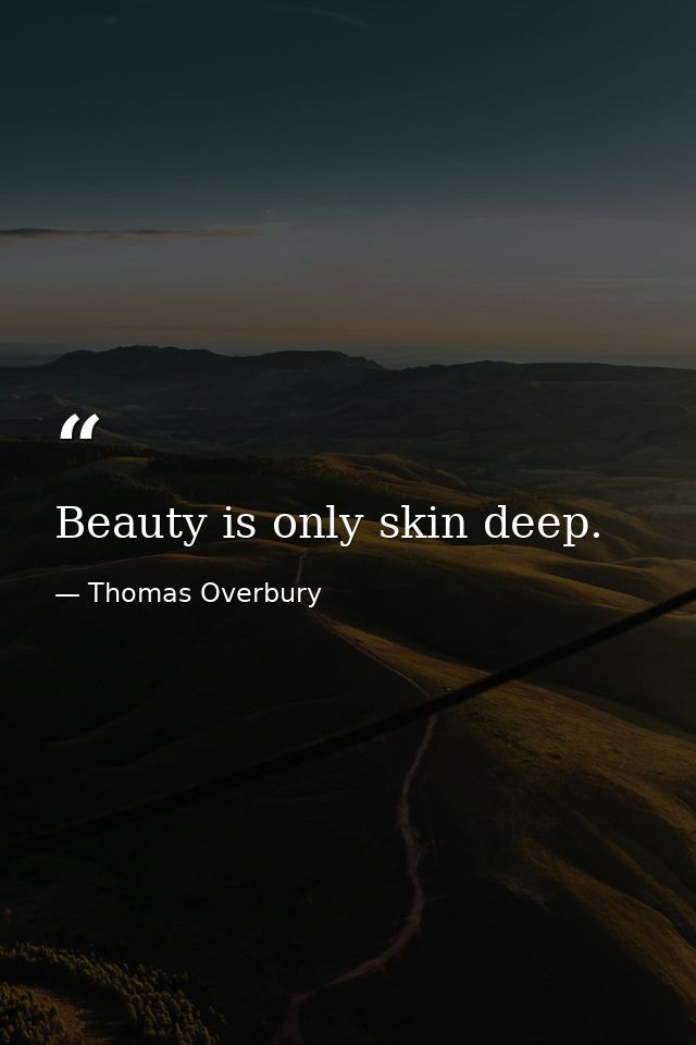 Beauty is only skin deep. — Thomas Overbury