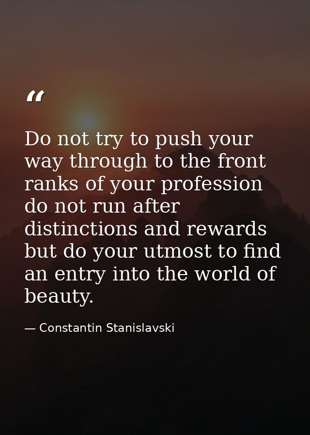 Do not try to push your way through to the front ranks of your profession do not run after distinctions and rewards but  — Constantin Stanislavski