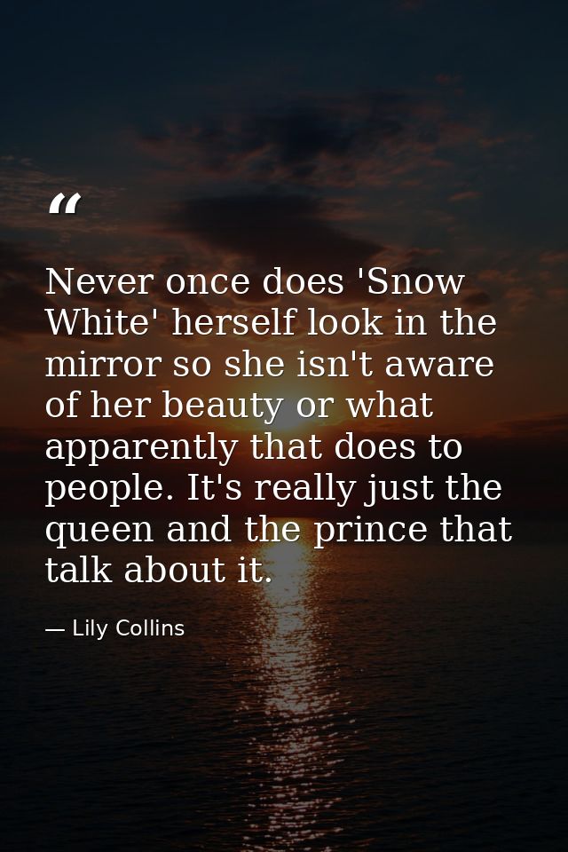 Never once does 'Snow White' herself look in the mirror so she isn't aware of her beauty or what apparently that does to — Lily Collins