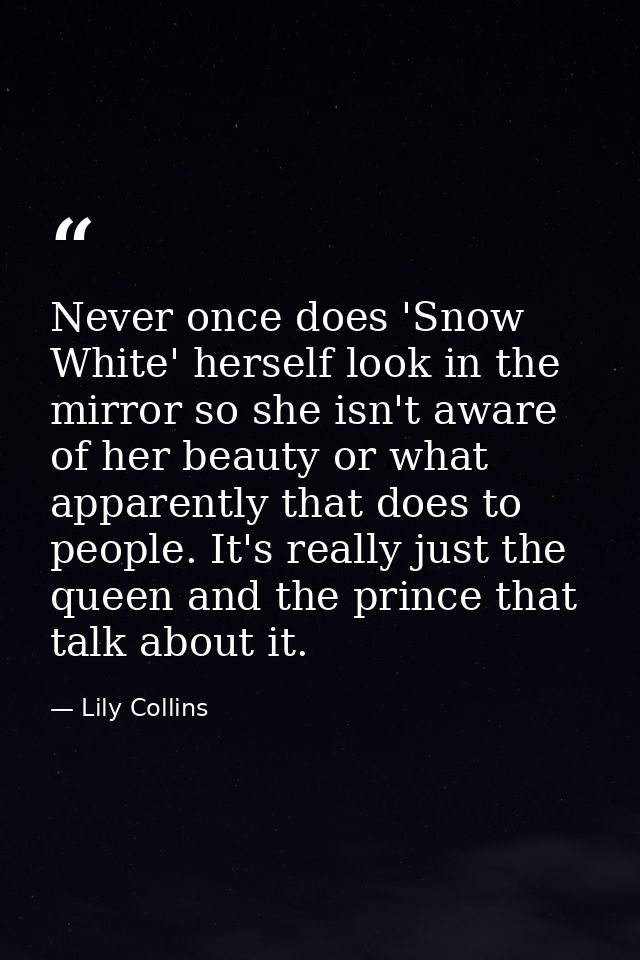 Never once does 'Snow White' herself look in the mirror so she isn't aware of her beauty or what apparently that does to — Lily Collins