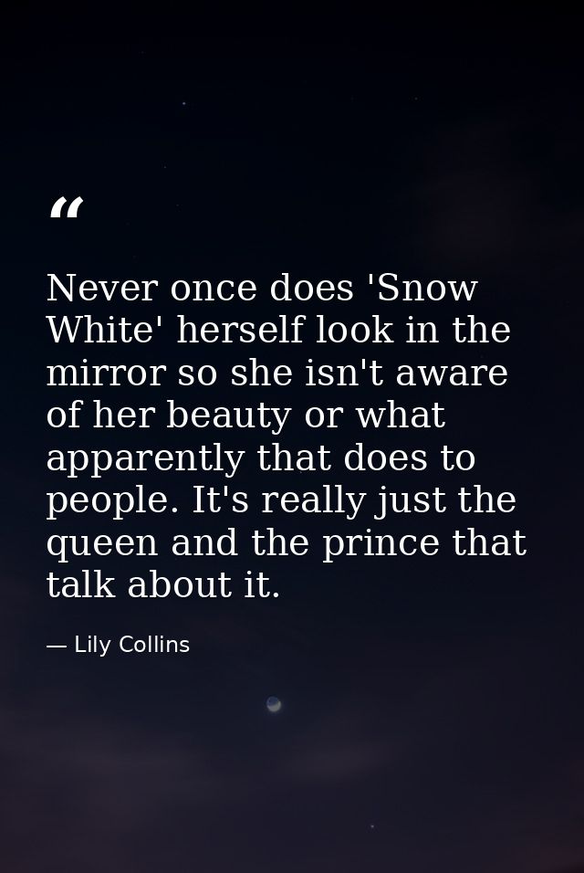 Never once does 'Snow White' herself look in the mirror so she isn't aware of her beauty or what apparently that does to — Lily Collins