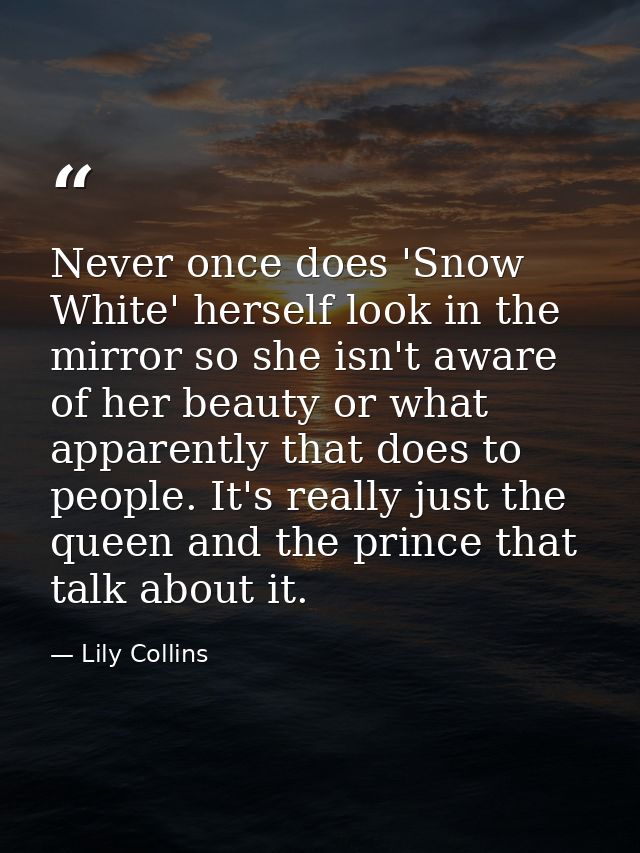 Never once does 'Snow White' herself look in the mirror so she isn't aware of her beauty or what apparently that does to — Lily Collins