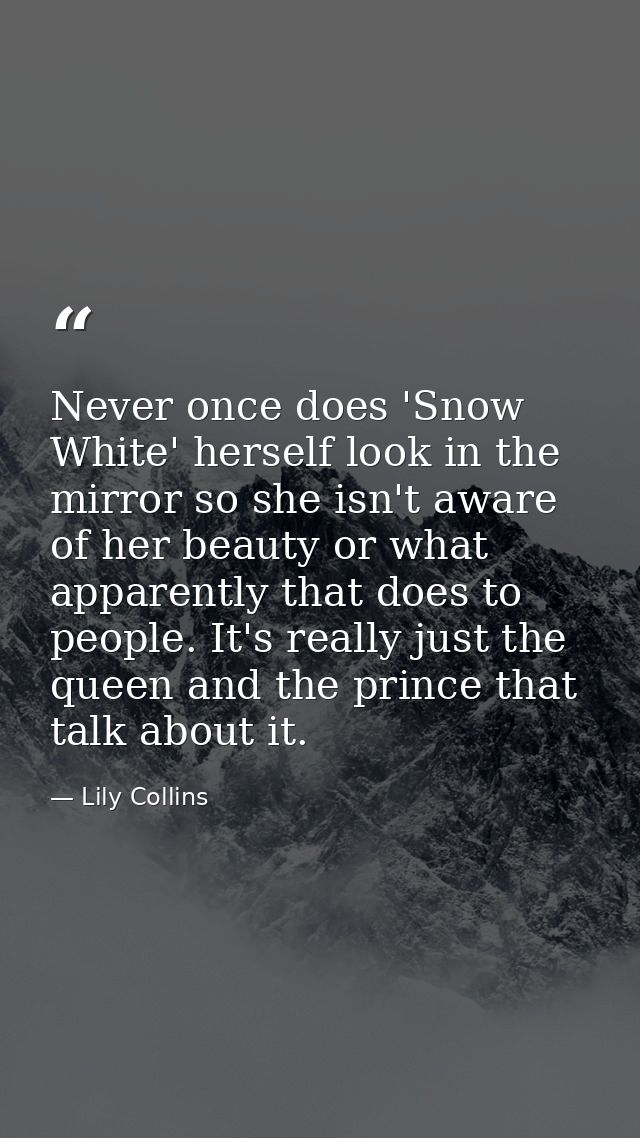 Never once does 'Snow White' herself look in the mirror so she isn't aware of her beauty or what apparently that does to — Lily Collins