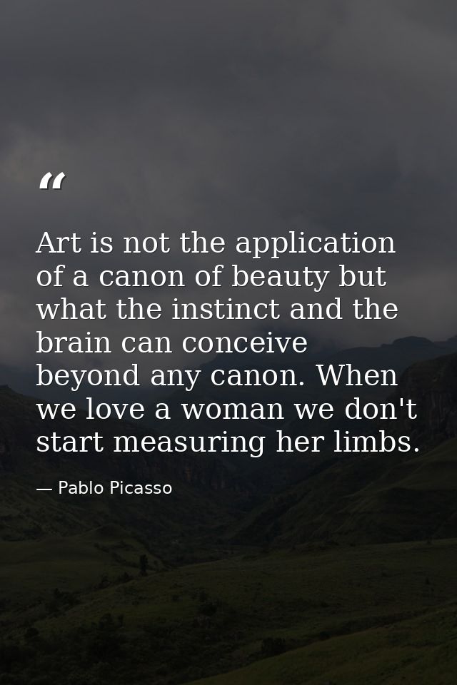 Art is not the application of a canon of beauty but what the instinct and the brain can conceive beyond any canon. When  — Pablo Picasso